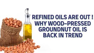 Why Wood‑Pressed Groundnut Oil Beats Refined Oils for Everyday Indian Cooking